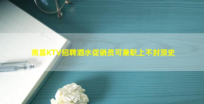 南昌KTV招聘酒水促销员可兼职上不封顶史
